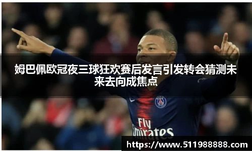 姆巴佩欧冠夜三球狂欢赛后发言引发转会猜测未来去向成焦点