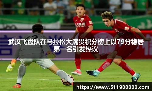 武汉飞盘队在马拉松大满贯积分榜上以79分稳居第一名引发热议